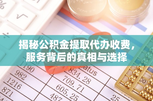 三元揭秘公积金提取代办收费，服务背后的真相与选择