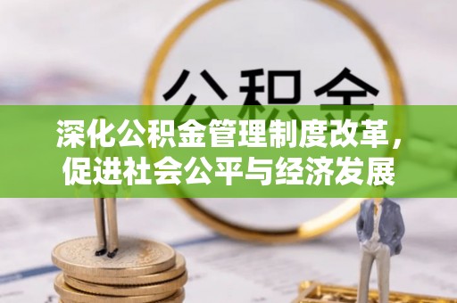 三元深化公积金管理制度改革，促进社会公平与经济发展