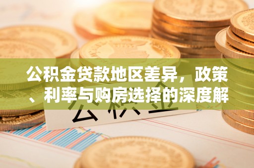 三元公积金贷款地区差异，政策、利率与购房选择的深度解析
