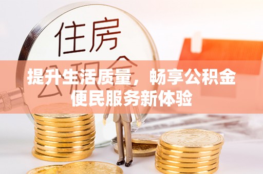 三元提升生活质量，畅享公积金便民服务新体验