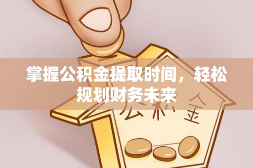 三元掌握公积金提取时间，轻松规划财务未来